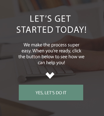 Graphic image: Let's Get Started Today! We make the process super easy. When you're ready, click the button below to see how we can help you! Yes, let's do it